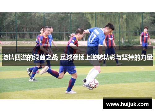 激情四溢的绿茵之战 足球赛场上逆转精彩与坚持的力量