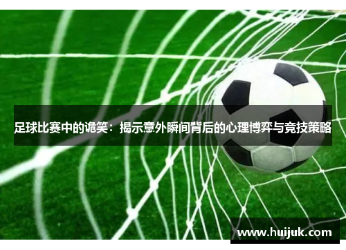 足球比赛中的诡笑：揭示意外瞬间背后的心理博弈与竞技策略