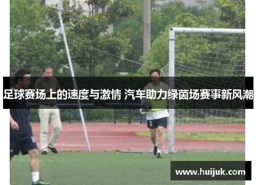 足球赛场上的速度与激情 汽车助力绿茵场赛事新风潮