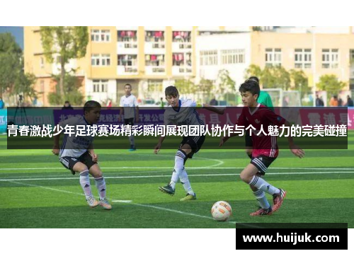 青春激战少年足球赛场精彩瞬间展现团队协作与个人魅力的完美碰撞